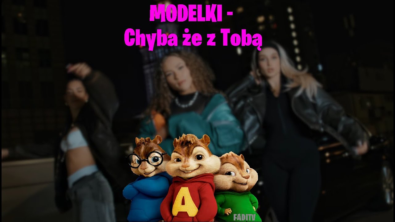 MODELKI - Chyba że z Tobą (Alvin i wiewiórki)