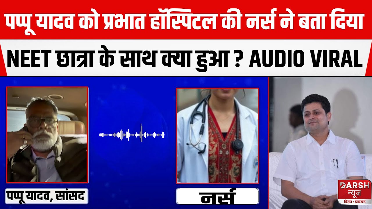 Pappu Yadav को प्रभात हॉस्पिटल की नर्स ने बता दिया NEET छात्रा के साथ क्या हुआ ? AUDIO VIRAL