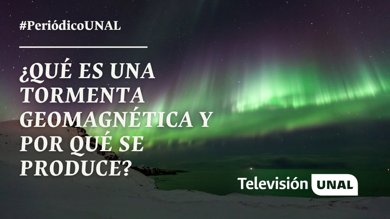 ¿Qué es una tormenta geomagnética y por qué se produce? | #PeriódicoUNAL