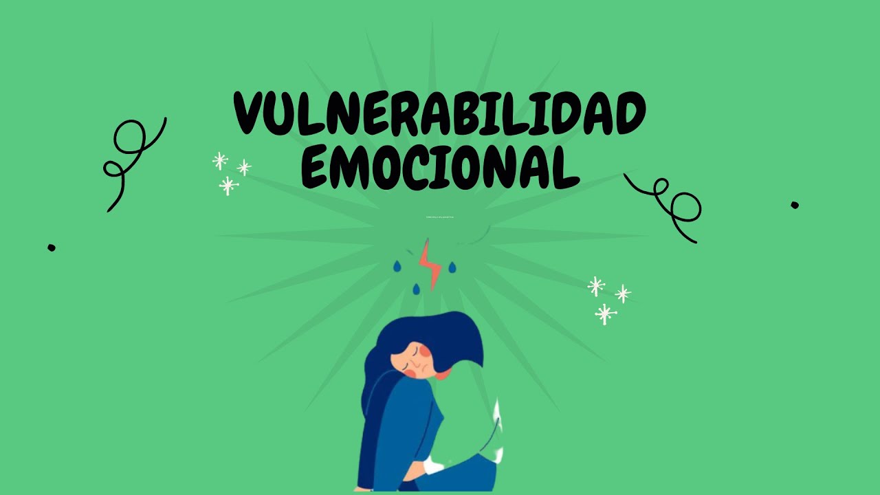 Vulnerabilidad Emocional: lo positivo y negativo, factores y consecuencias