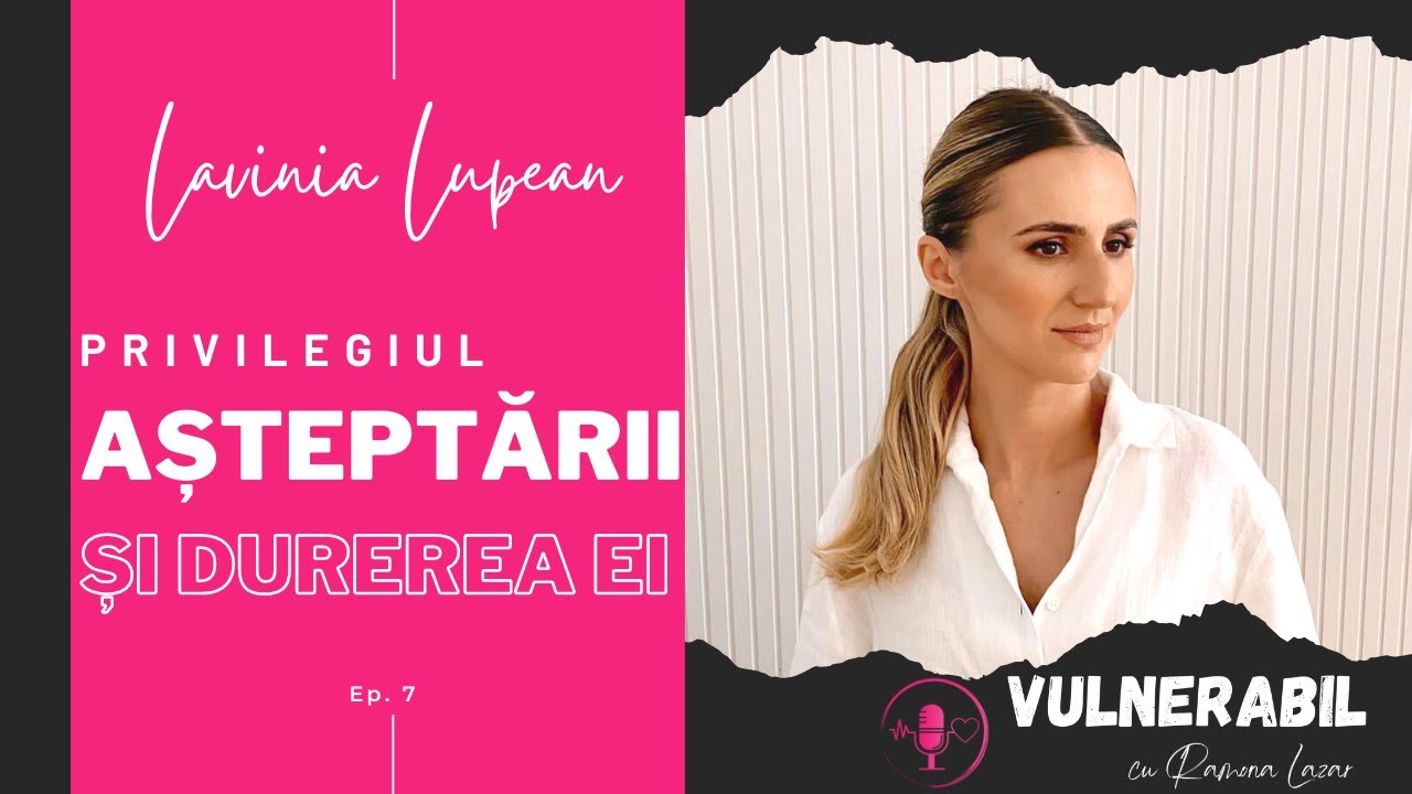 Privilegiul așteptării și durerea ei :: LAVINIA LUPEAN [Ep 7] | VULNERABIL cu Ramona Lazar | Podcast