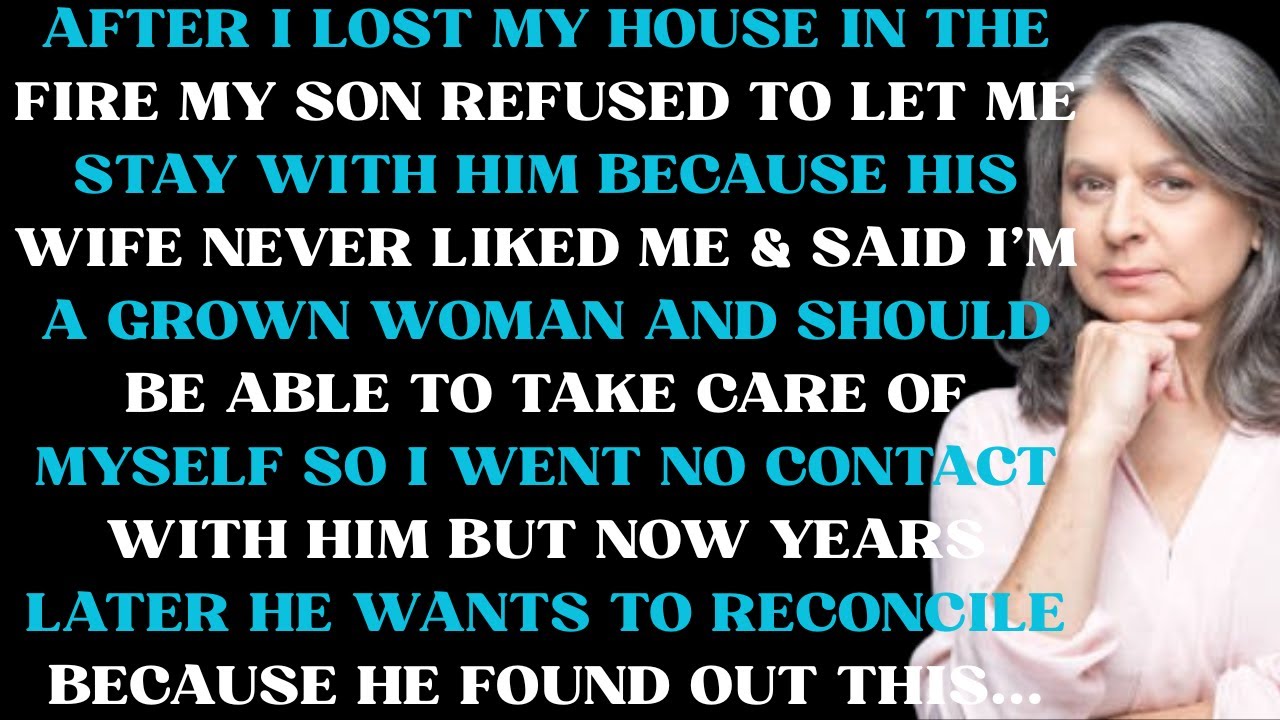 After I lost my house in the fire my son refused to let me stay with him because his wife never like