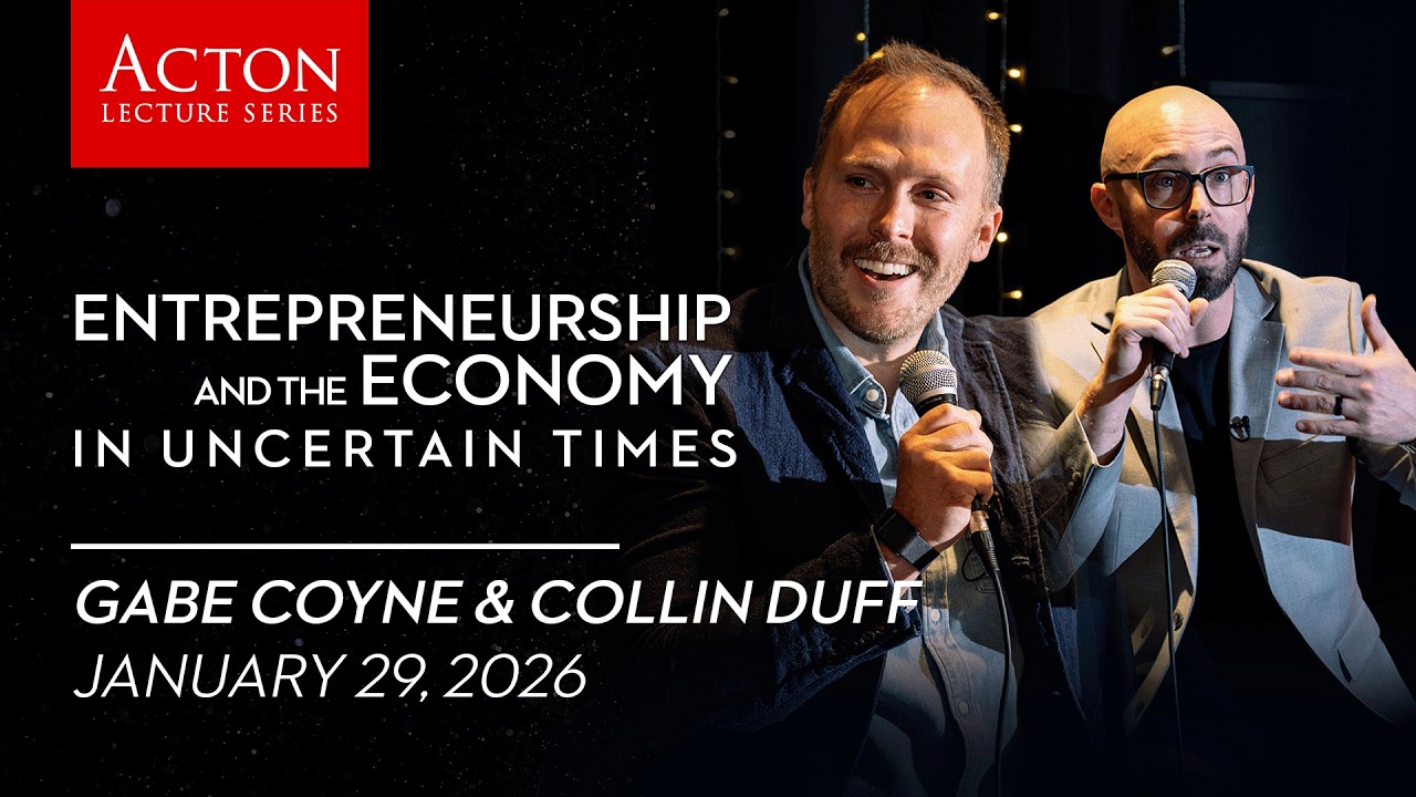 Entrepreneurship and the Economy in Uncertain Times | Acton Lecture Series