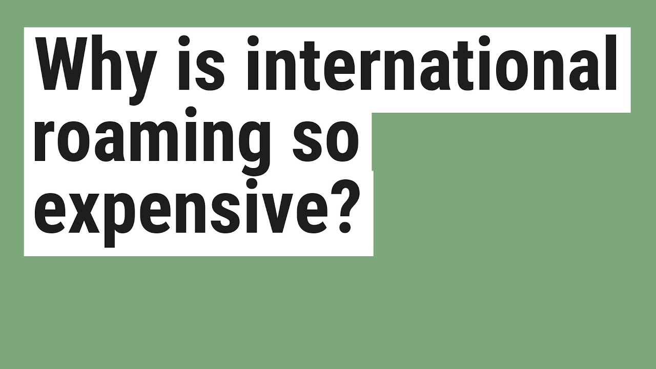 Why is international roaming so expensive?