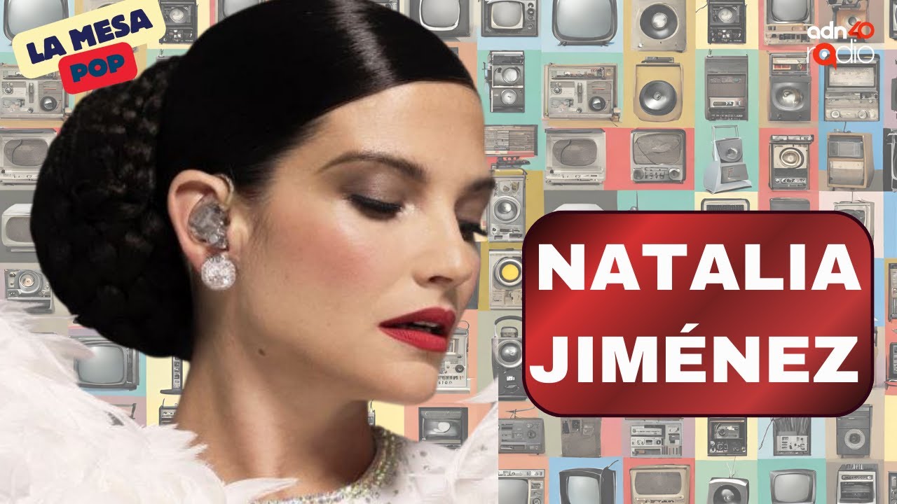 Natalia Jiménez, la nueva española más mexicana | La mesa pop #adn40radio
