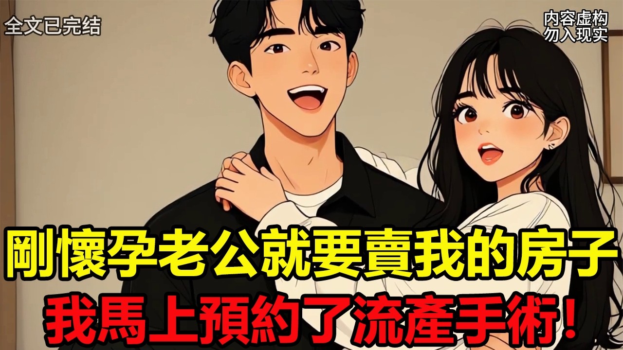 全文已完結，爽文24分鐘一口氣看完 剛懷孕老公就提議要賣我的房子我馬上預約了第二天的流產手術 #一口氣系列#文荒小說#大女主角文#全文完結