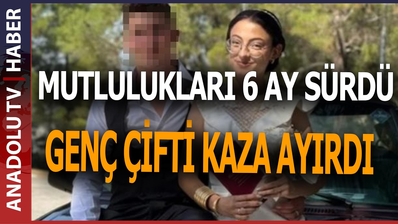 FECİ KAZA: 6 AY ÖNCE EVLENEN GENÇ ÇİFTİ ÖLÜM AYIRDI