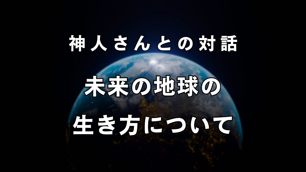 《神人さんとの対話》未来の地球の生き方について