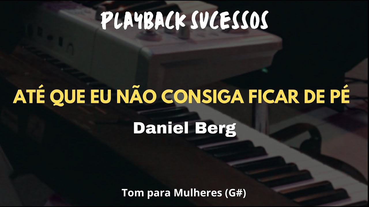 ATÉ QUE EU NÃO CONSIGA FICAR DE PÉ - PLAYBACK - DANIEL BERG - TOM FEMININO (G#)