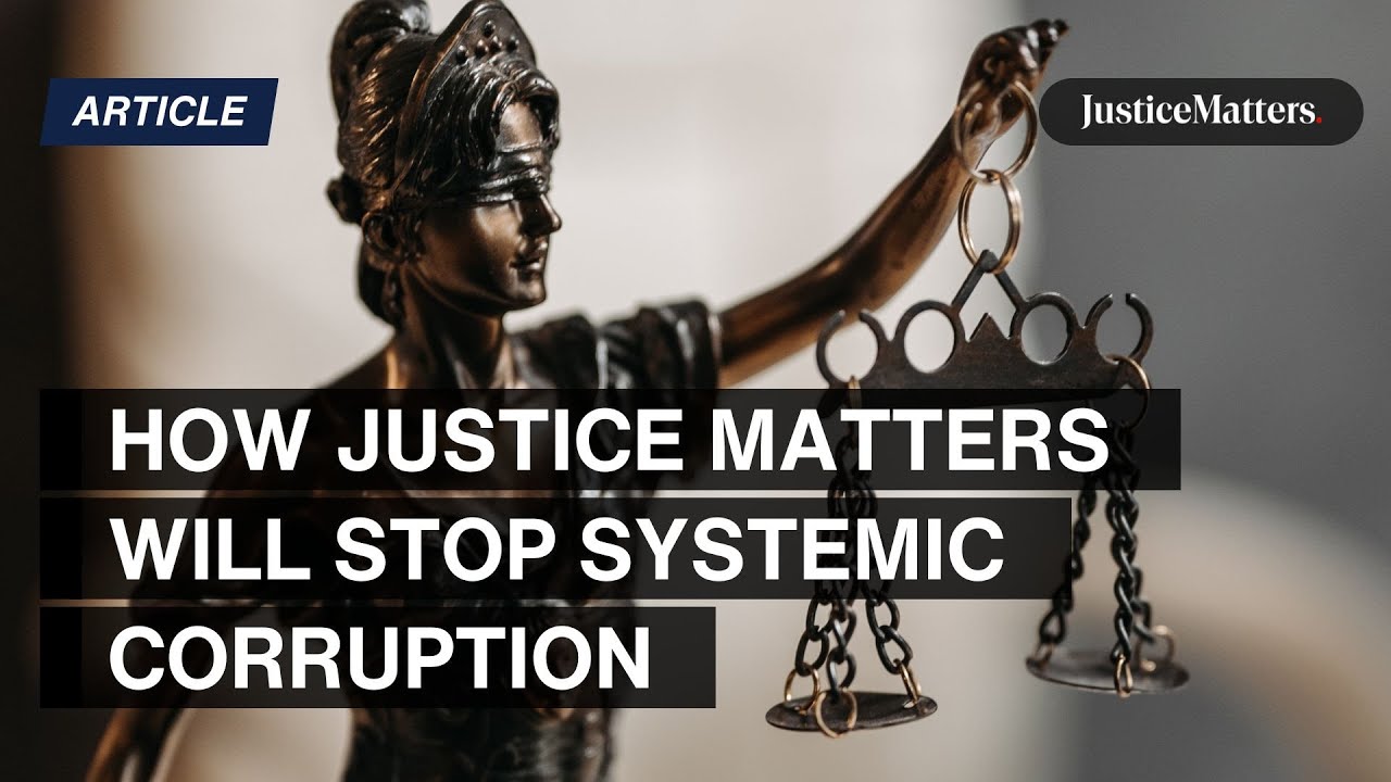 Why Justice Matters will stop systemic corruption.