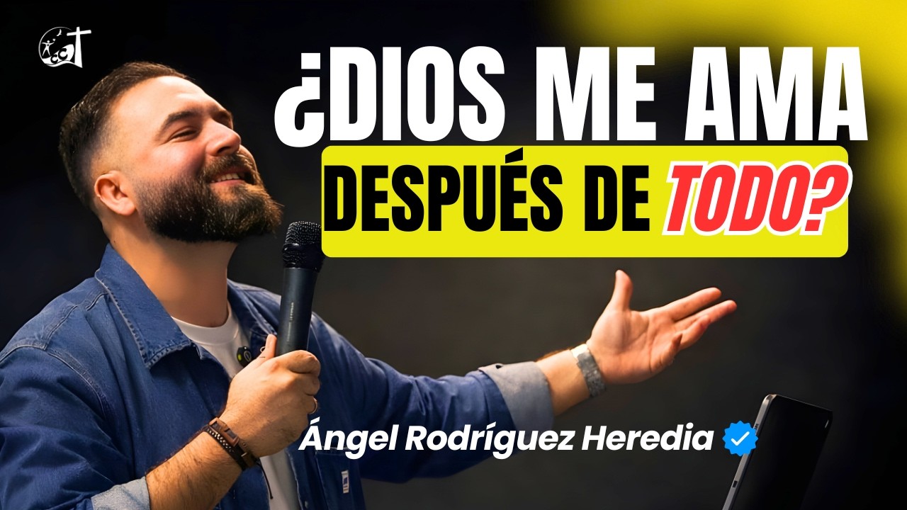 ¿DIOS ME AMA DESPUÉS DE TODO?, predicación por Ángel Rodríguez Heredia