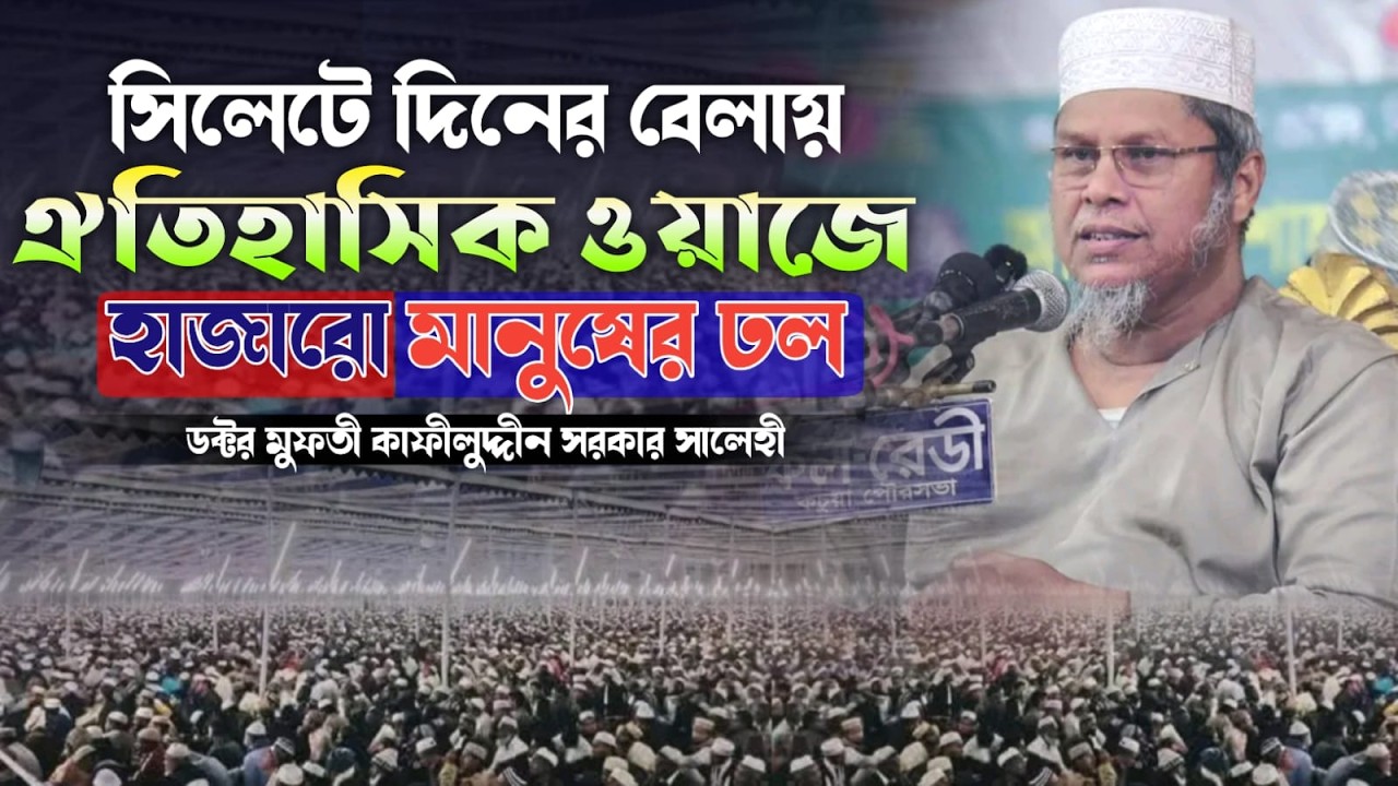 সিলেটে দিনের বেলায় ঐতিহাসিক ওয়াজে হাজারো মানুষের ঢল । ডক্টর মুফতী কাফীলুদ্দীন সরকার সালেহী
