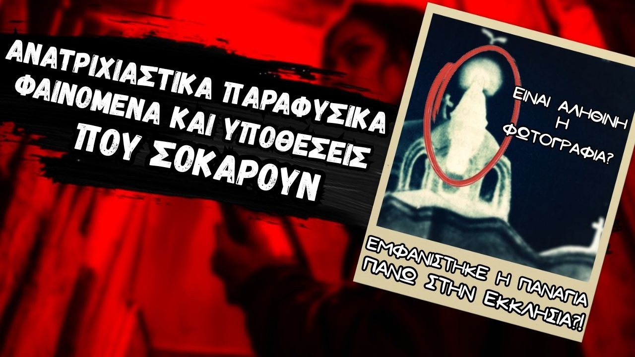 Ανατριχιαστικά Παραφυσικά Φαινόμενα και Υποθέσεις που ΣΟΚΑΡΟΥΝ