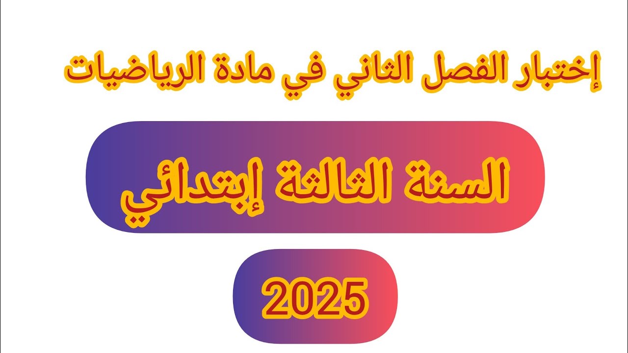 إختبار الفصل الثاني في مادة الرياضيات للسنة الثالثة إبتدائي 2025