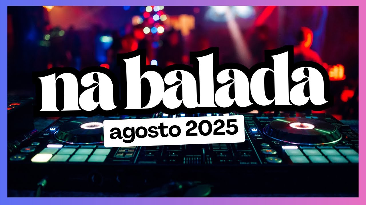 NA BALADA - AGOSTO 2025 - SEQUÊNCIA Mixada! TOP DANCE Music! Best Remixes Mashups of Popular