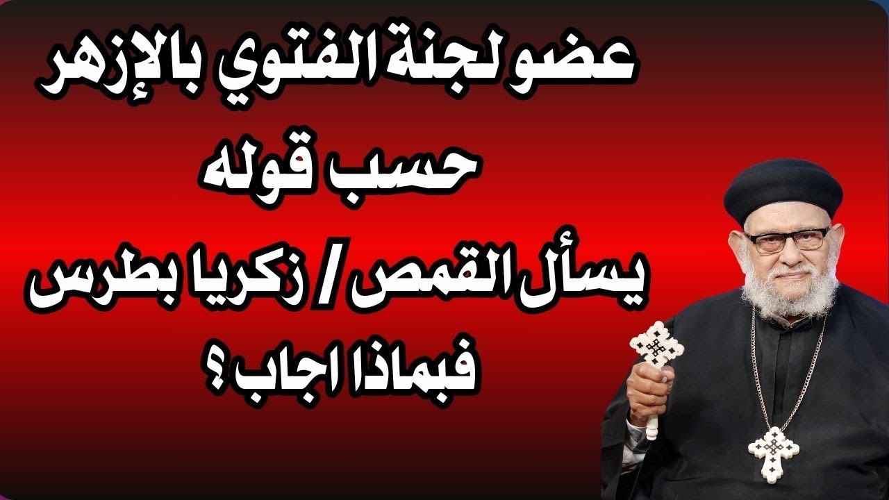عضو لجنة الفتوي بالازهر حسب قوله يسأل القمص زكريا بطرس فبماذا اجاب