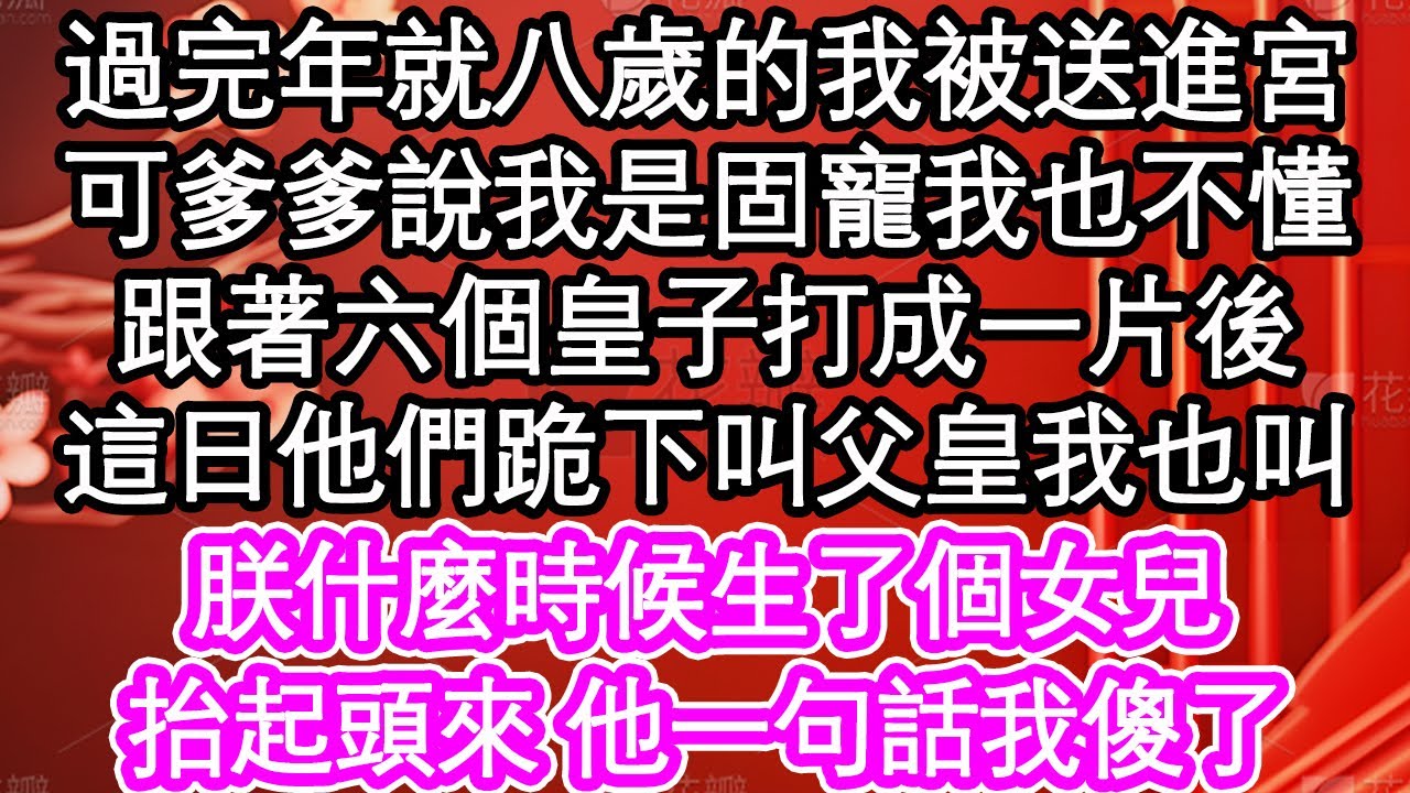 過完年就八歲的我被送進宮，可爹爹說我是固寵我也不懂，跟著六個皇子打成一片後，這日他們跪下叫父皇我也叫，朕什麼時候生了個女兒，抬起頭來 他一句話我傻了| #為人處世#生活經驗#情感故事#養老#退休