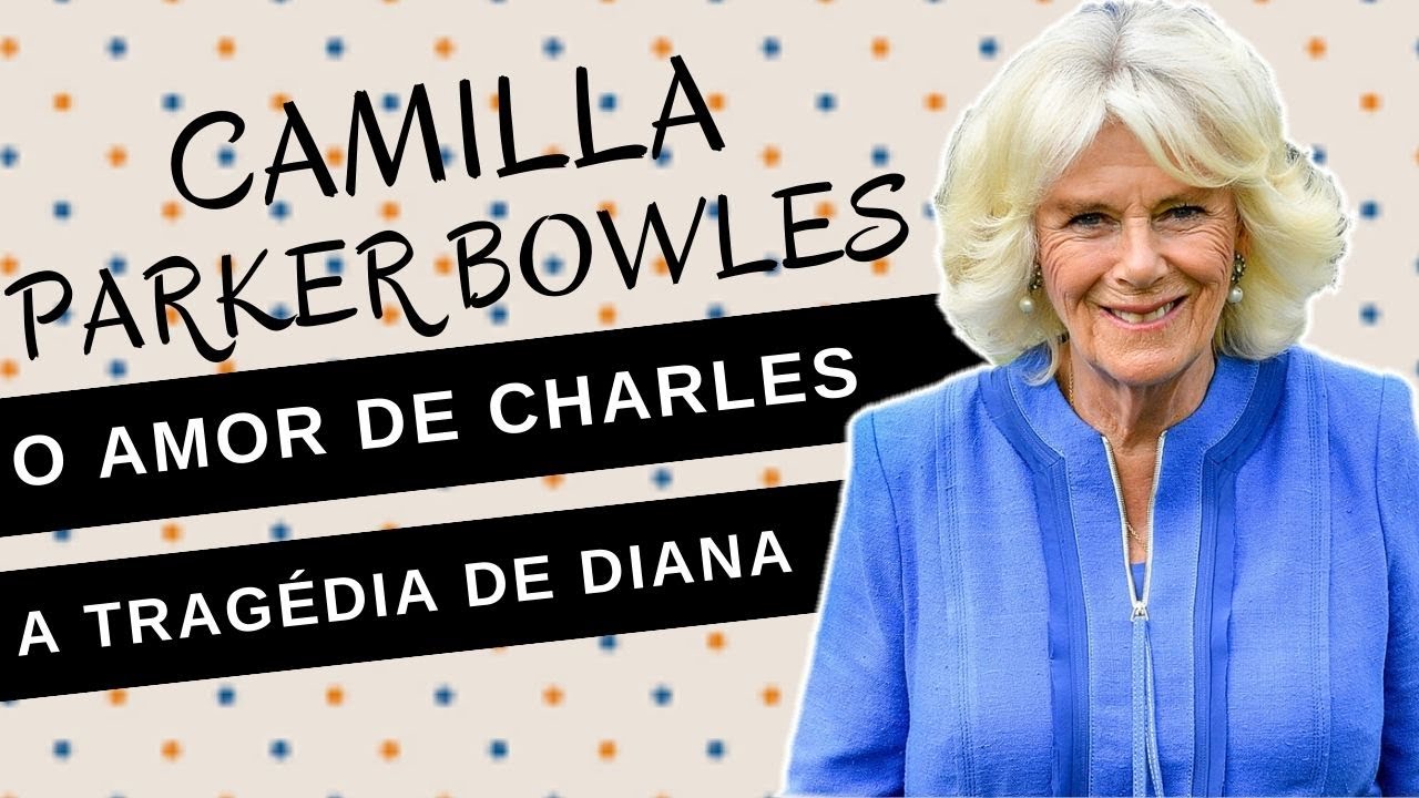 Mulheres na História #68: CAMILLA PARKER BOWLES, o amor do príncipe Charles, a tragédia de Lady Di