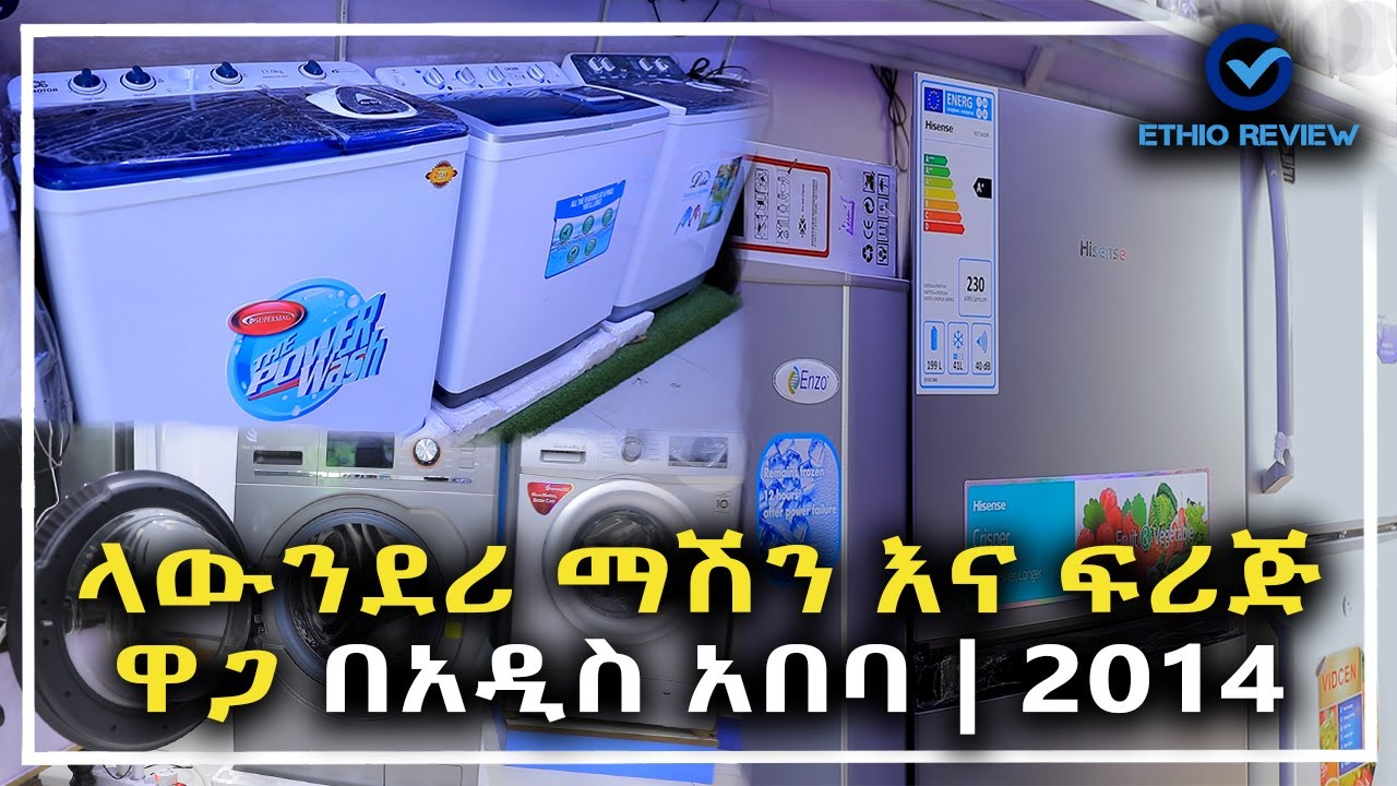 ላውንደሪ ማሽን እና ፍሪጅ ዋጋ በአዲስ አበባ | 2014 Laundry and Refrigerator Price in Addis Abeba | Ethiopia