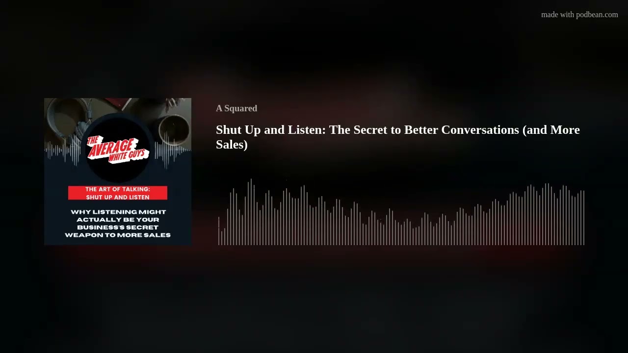 Shut Up and Listen: The Secret to Better Conversations (and More Sales)