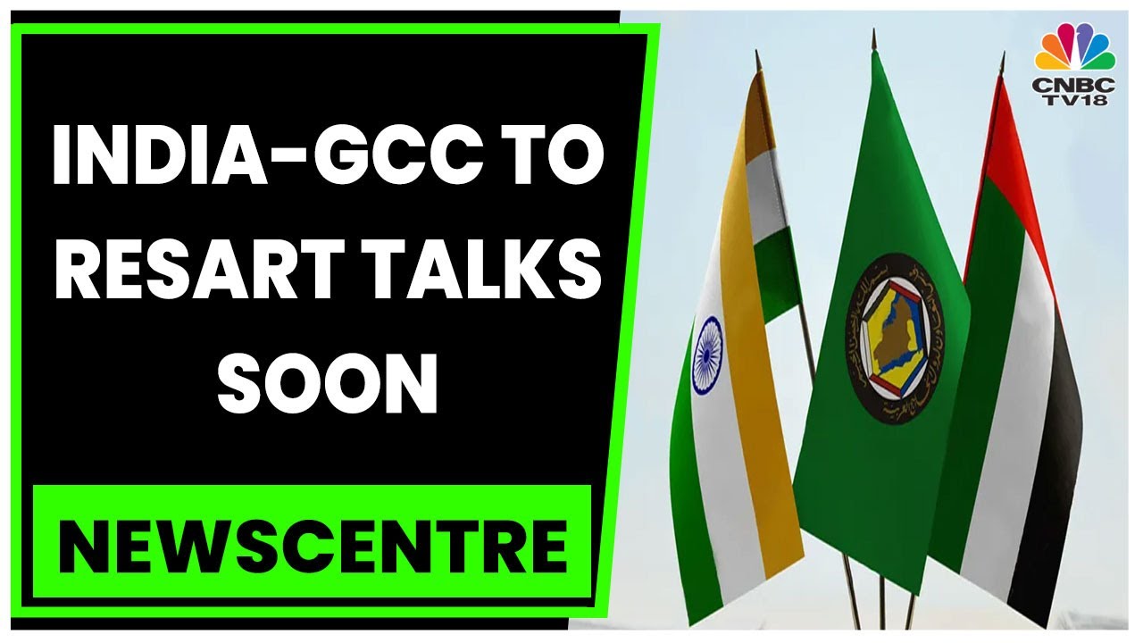 Business News: India-GCC FTA Talks To Restart In 2-3 Weeks, Sources Say | Newscentre | CNBC-TV18