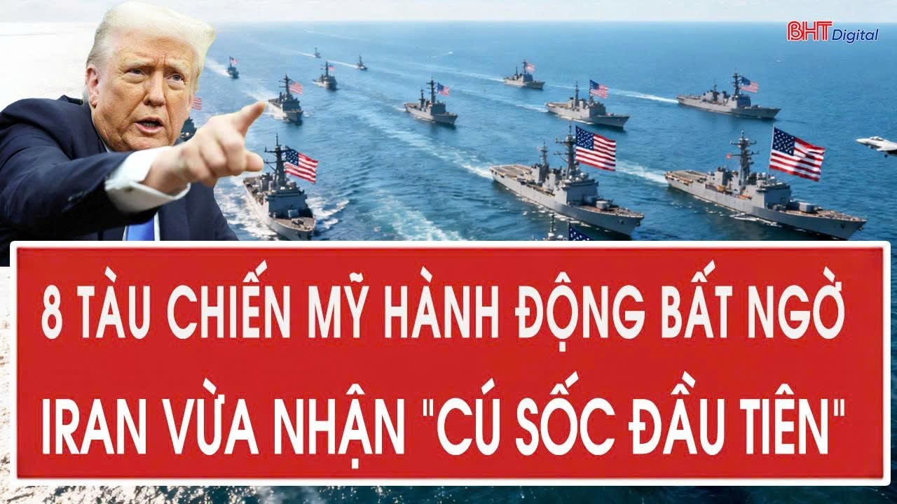 Nóng: 8 tàu chiến Mỹ hành động bất ngờ, Iran vừa nhận “cú sốc đầu tiên”