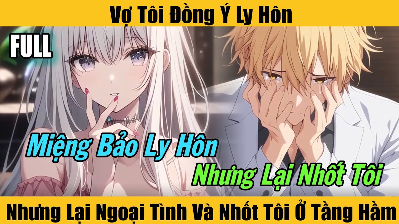 Full |Vợ Tôi Đồng Ý Ly Hôn, Nhưng Lại Ngoại Tình Và Nhốt Tôi Ở Tầng Hầm