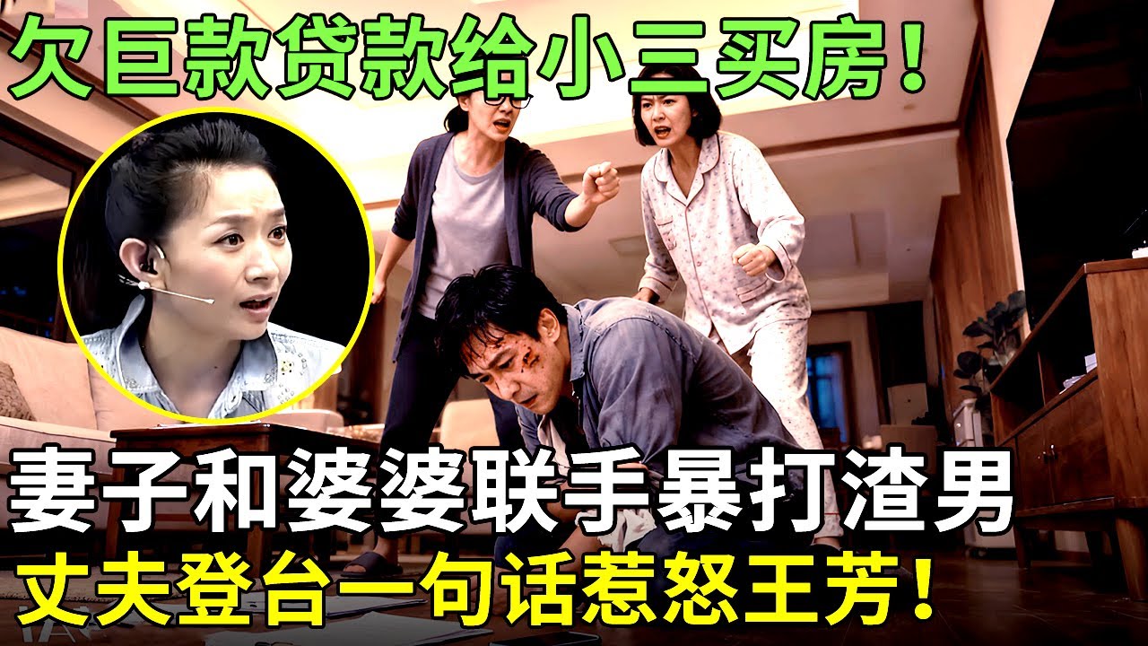 欠巨款贷款给小三买房！妻子和婆婆联手暴打渣男，丈夫登台一句话惹怒王芳！【王芳王为念情感调解】