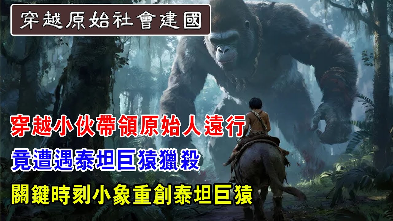 EP11：穿越小伙带领原始人远行，竟遭遇泰坦巨猿猎杀，关键时刻小象重创泰坦巨猿