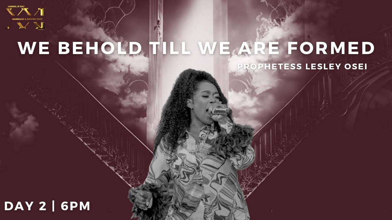 WE BEHOLD UNTIL WE ARE FORMED | PROPHETESS LESLEY OSEI | MARRIAGE & DESTINY FAST 2023 |  DAY 2 - 6PM
