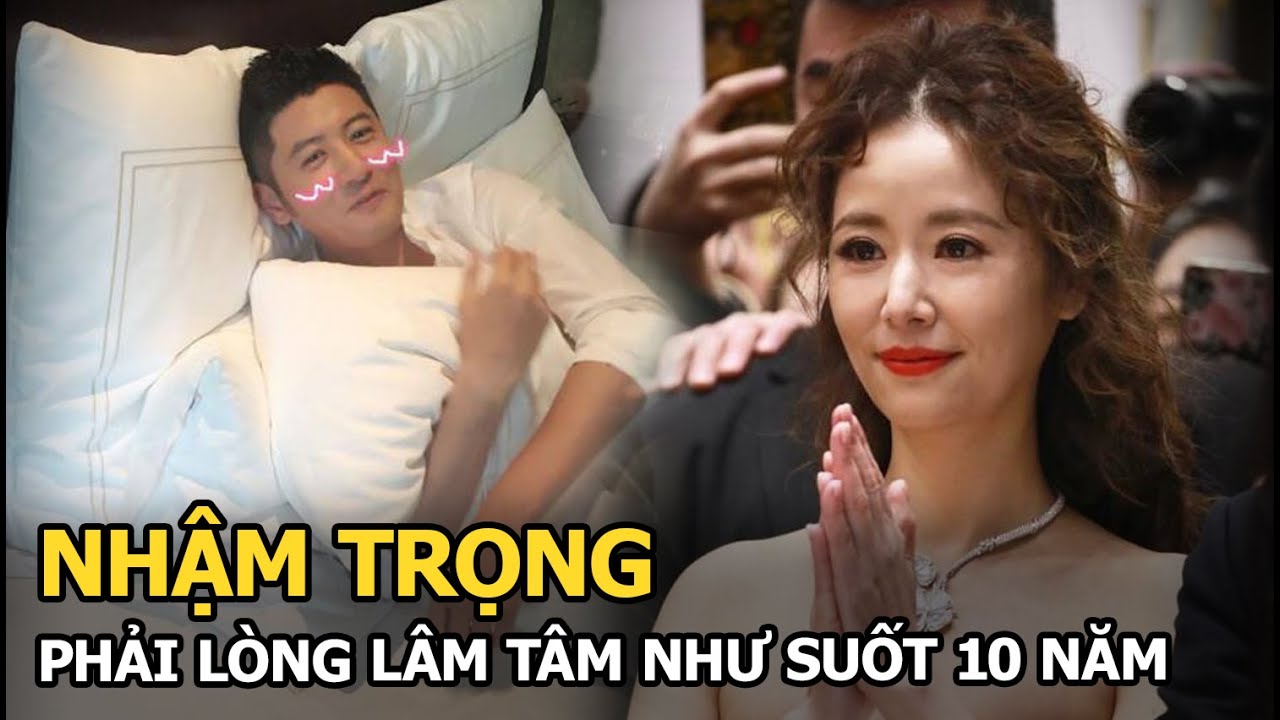 Nhậm Trọng: Phải lòng Lâm Tâm Như suốt 10 năm