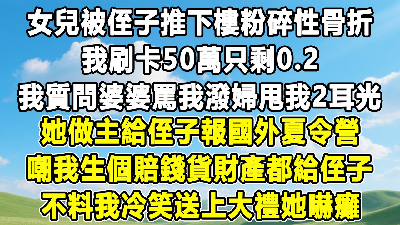 女兒被侄子推下樓粉碎性骨折，我刷卡50萬只剩0.2，我質問婆婆罵我潑婦甩我2耳光，她做主給侄子報國外夏令營，嘲我生個賠錢貨財產都給侄子，不料我冷笑送上大禮她嚇癱！#情感秘密 #情感 #故事分享