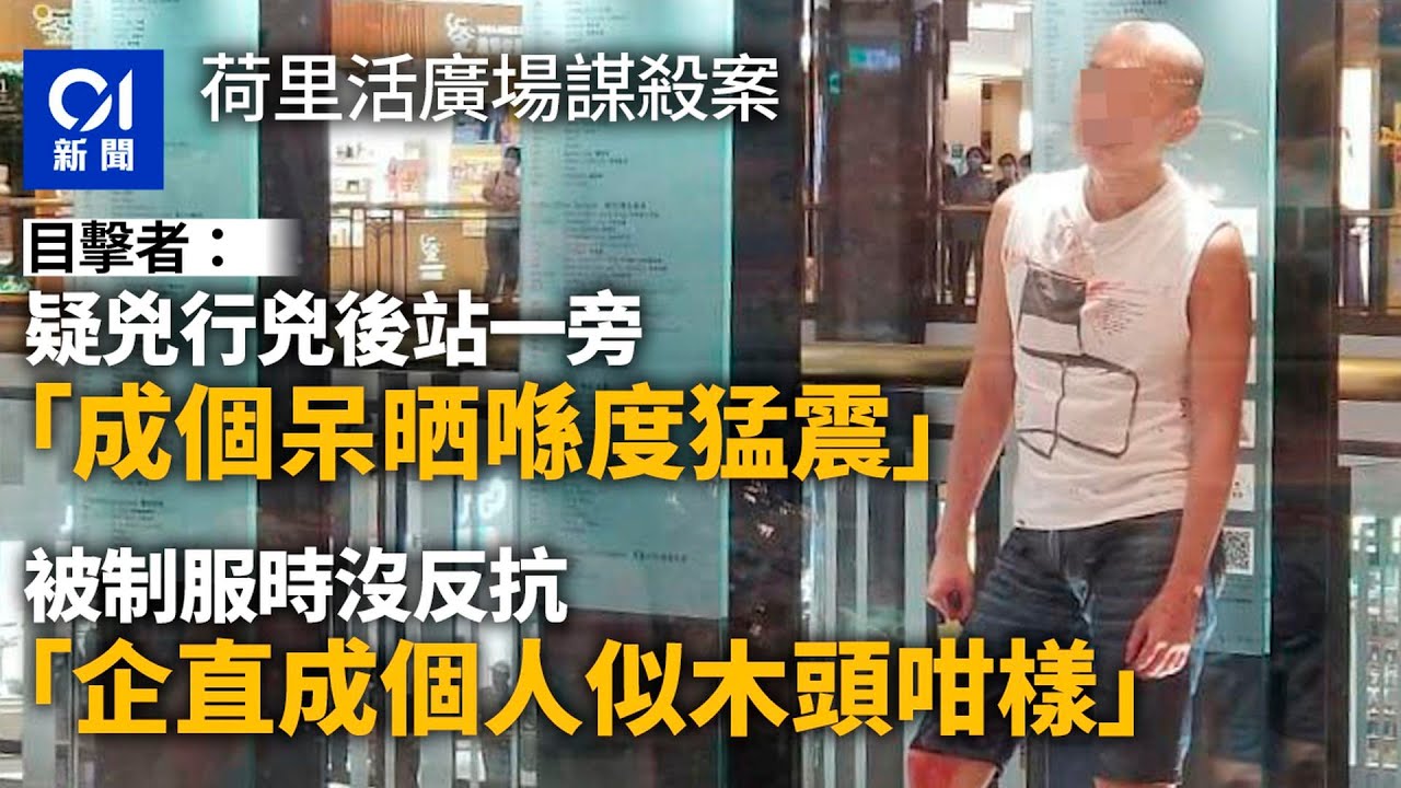 荷里活廣場兇案｜目擊者：死者初時有反應　疑兇「成個呆晒猛震」｜01新聞｜鑽石山｜荷里活廣場｜謀殺案｜魚生刀｜光頭