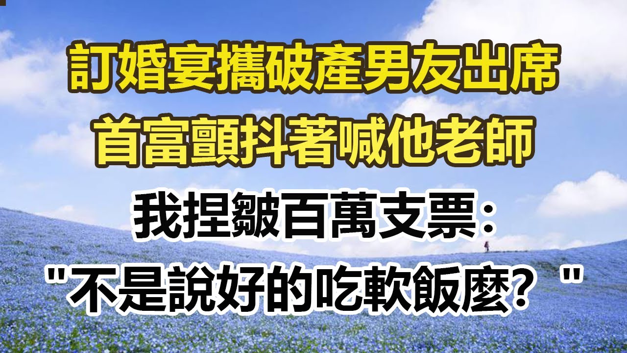 訂婚宴攜破產男友出席，首富顫抖著喊他老師，我捏皺百萬支票：