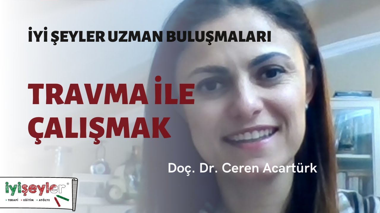 İyi Şeyler Uzman Buluşması - Doç. Dr. Ceren Acartürk - Travma ile Çalışmak