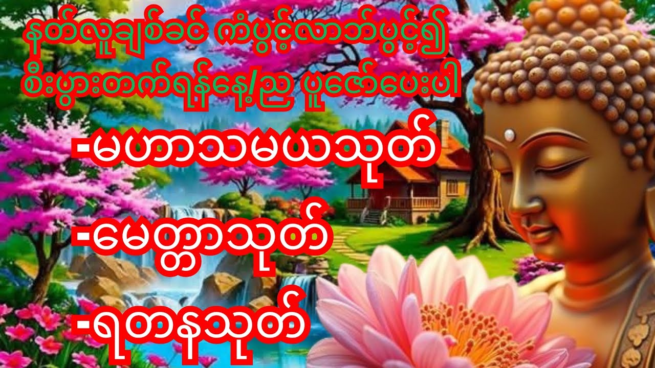 နတ်လူချစ်ခင် ကံပွင်လာဘ်ပွင့် စီးပွားတက်၊ဘေးရန်ကင်းစေသော မဟာသမယသုတ် ၊မေတ္တာသုတ်၊ရတနသုတ်