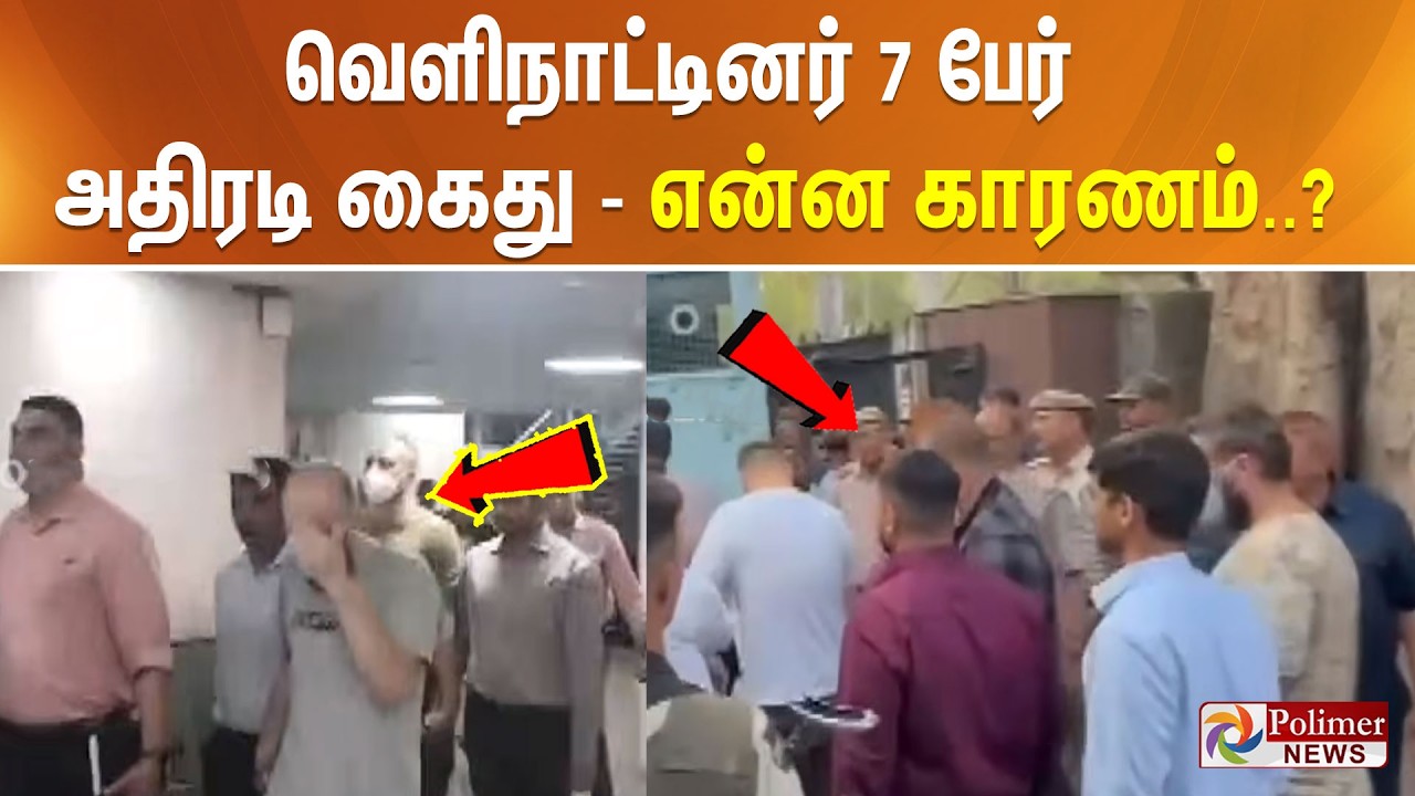 வெளிநாட்டினர் 7 பேர் அதிரடி கைது - என்ன காரணம்..?