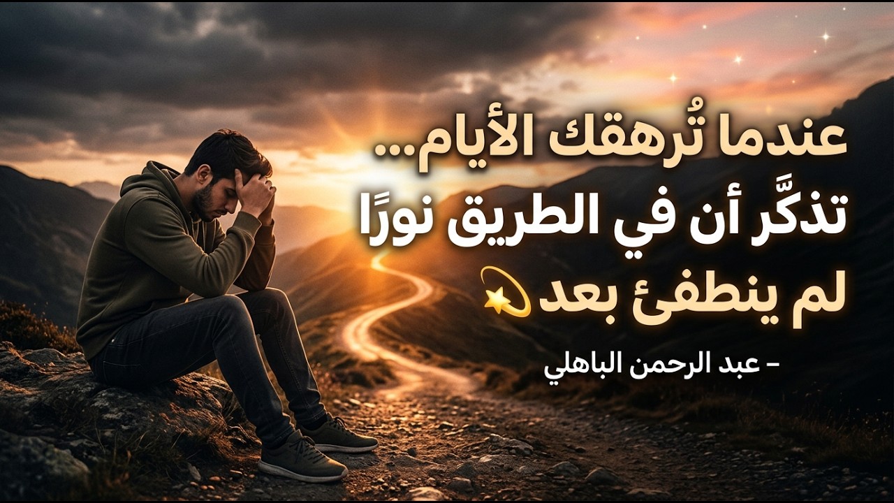 عندما تُرهقك الأيام… تذكّر أن في الطريق نورًا لم ينطفئ بعد 💫 – عبد الرحمن الباهلي