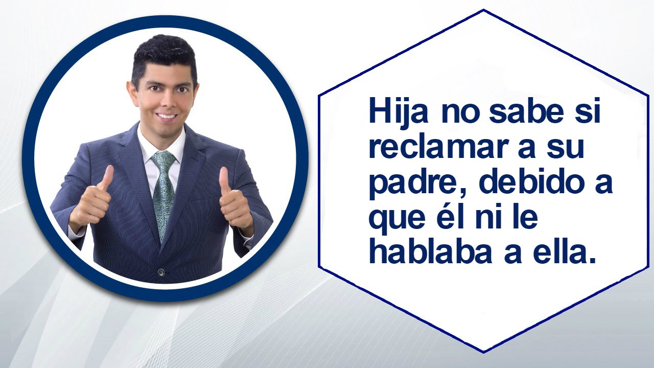 Hija no sabe si reclamar a su padre, debido a que él ni le hablaba a ella