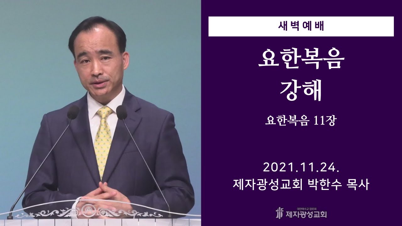 2021-11-24 새벽예배 (요한복음 강해 - 요한복음 11장) - 박한수 목사