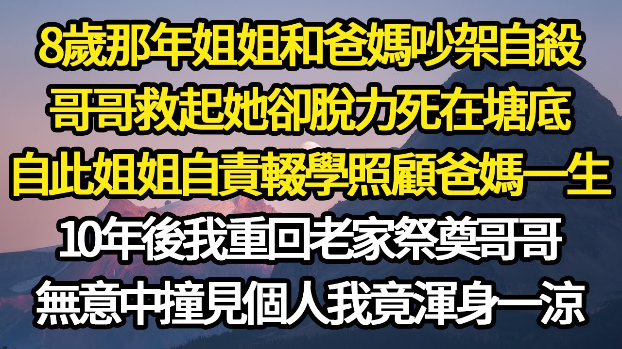 8歲那年姐姐和爸媽吵架自殺，哥哥救起她卻脫力死在塘底，自此姐姐自責輟學照顧爸媽一生，10年後我重回老家祭奠哥哥，無意中撞見個人我竟渾身一涼#故事#悬疑#人性#刑事#人生故事#生活哲學#為人哲學