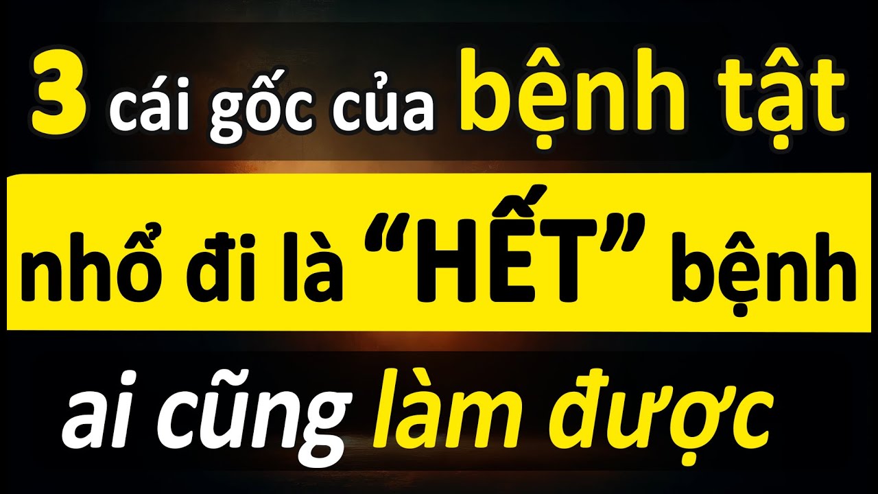 3 Cái Gốc Của Bệnh Tật: Về Già Muốn Khỏe Mạnh Và Ít Bệnh Thì Nhất Định Phải Biết