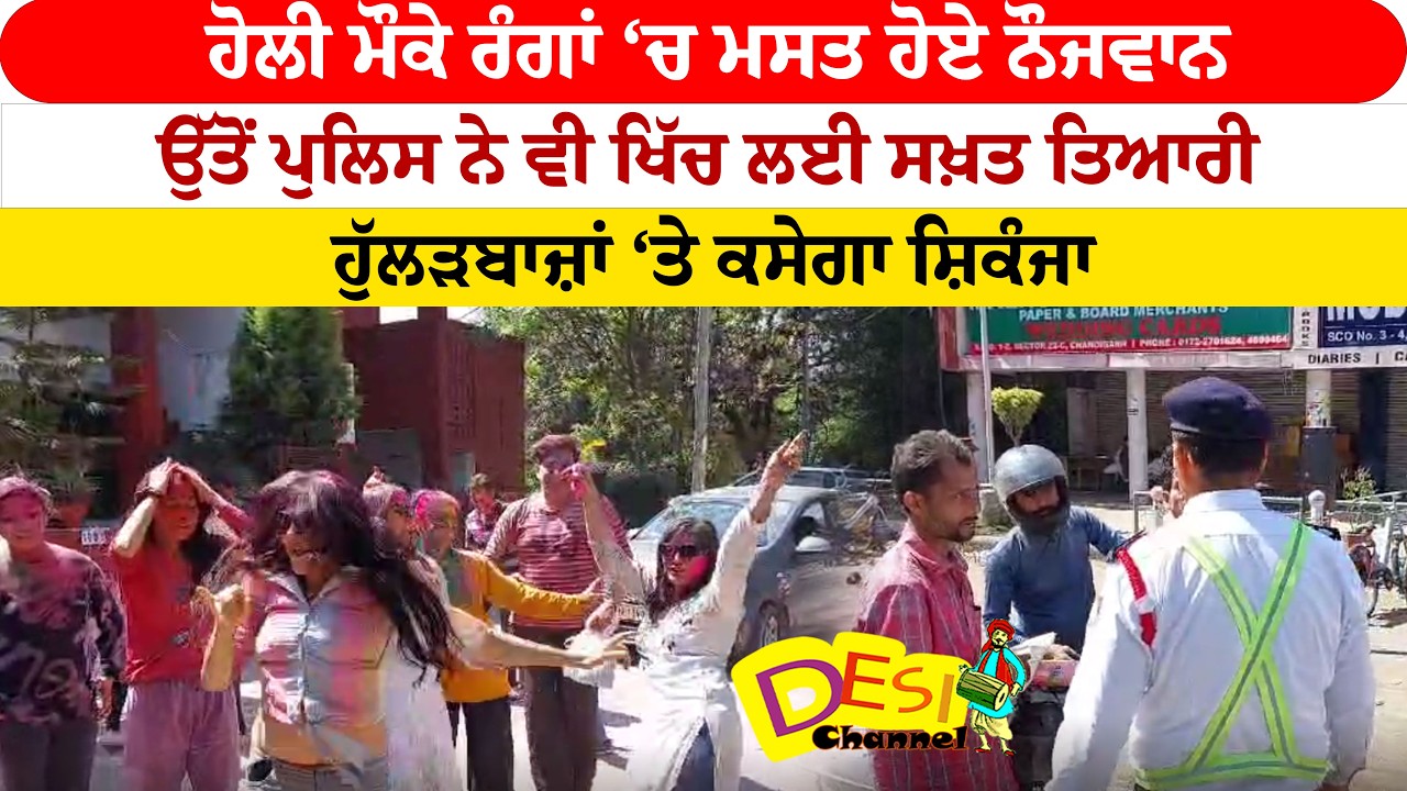 ਹੋਲੀ ਮੌਕੇ ਰੰਗਾਂ ‘ਚ ਮਸਤ  ਹੋਏ ਨੌਜਵਾਨ ਉੱਤੋਂ ਪੁਲਿਸ ਨੇ ਵੀ ਖਿੱਚ ਲਈ ਸਖ਼ਤ ਤਿਆਰੀ ,ਹੁੱਲੜਬਾਜ਼ਾਂ ‘ਤੇ ਕਸੇਗਾ ਸ਼ਿਕੰਜਾ