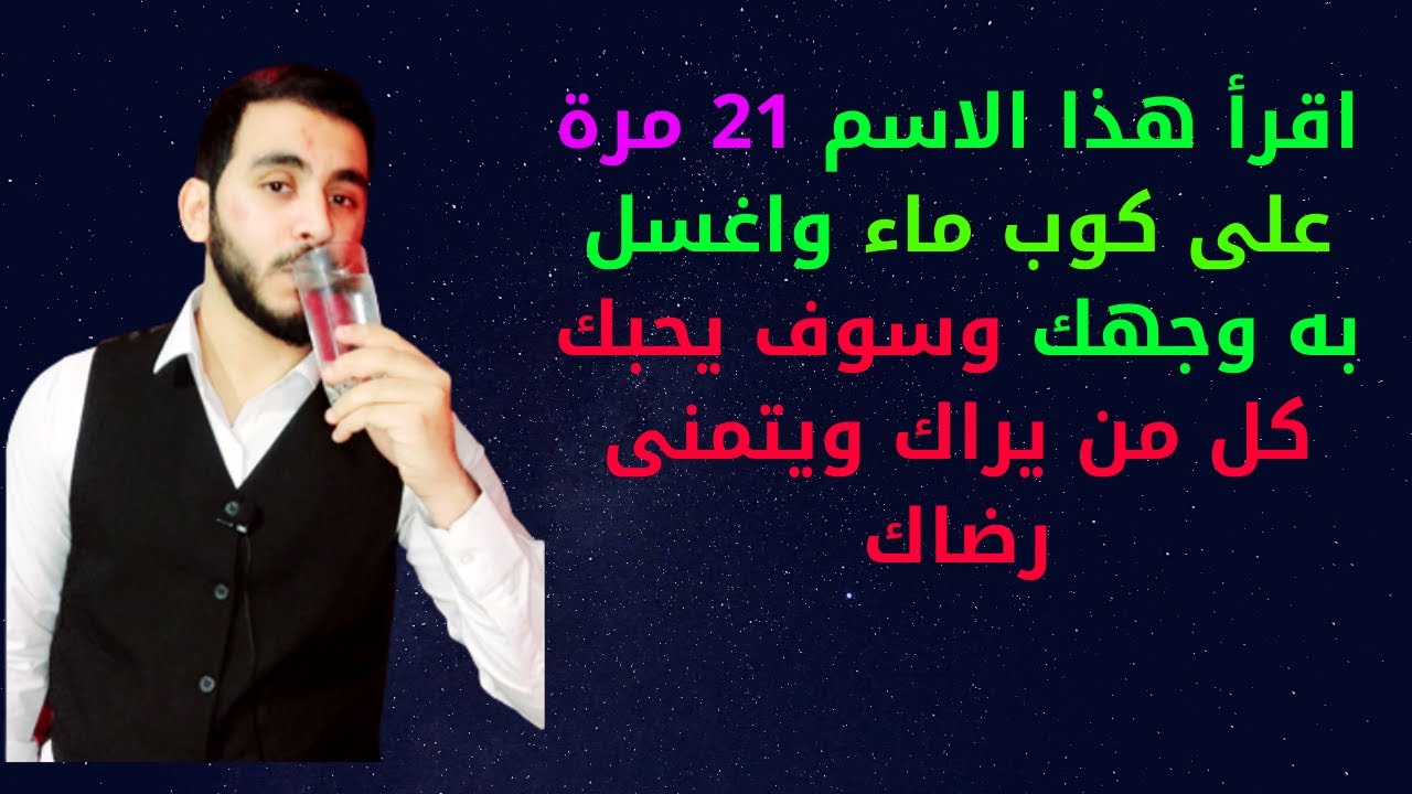 اقرأ هذا الاسم 21 مرة على كوب ماء واغسل به وجهك وسوف يحبك كل من يراك ويتمنى رضاك ويقضي حاجاتك