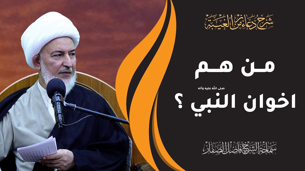 شرح دعاء زمن الغيبة / 8- من هم اخوان النبي صلى الله عليه وآله؟ - سماحة الشيخ فاضل الصفار
