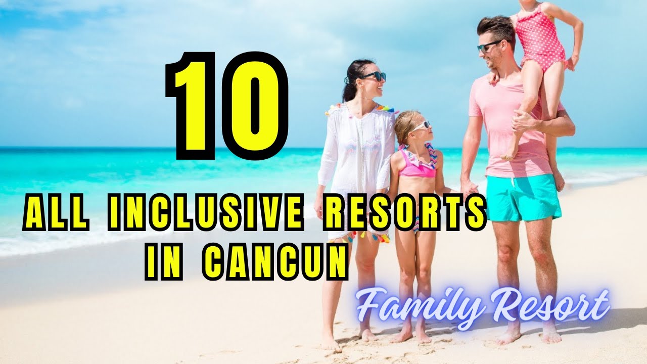 Top 10 Family All Inclusive Resorts in Cancun - Mexico