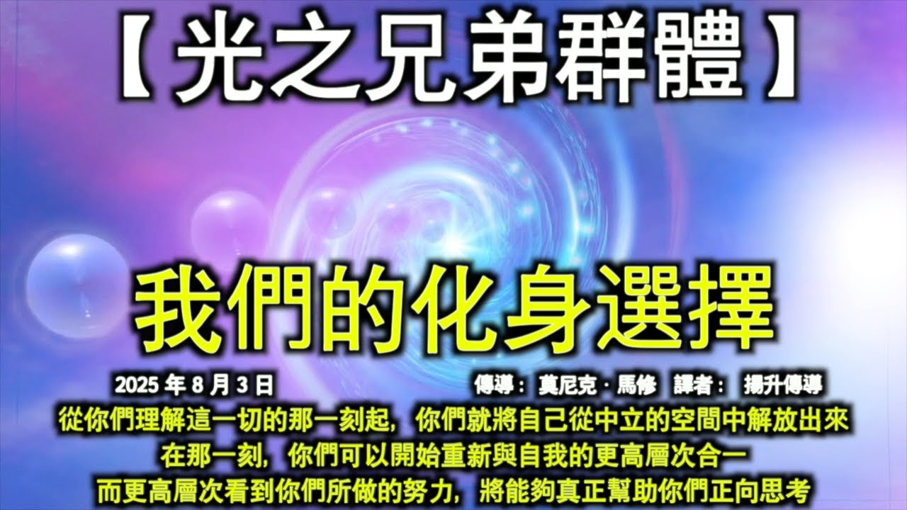 我們的化身選擇【光之兄弟群體】從你們理解這一切的那一刻起，你們就將自己從中立的空間中解放出來，在那一刻，你們可以開始重新與自我的更高層次合一，而更高層次看到你們所做的努力，將能夠真正幫助你們正向思考