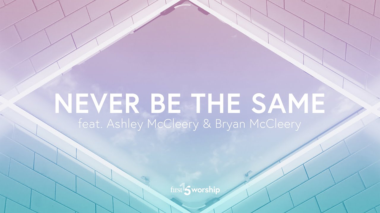 Never Be The Same (feat. Ashley McCleery & Bryan McCleery) - Lyric Video // First15 Worship