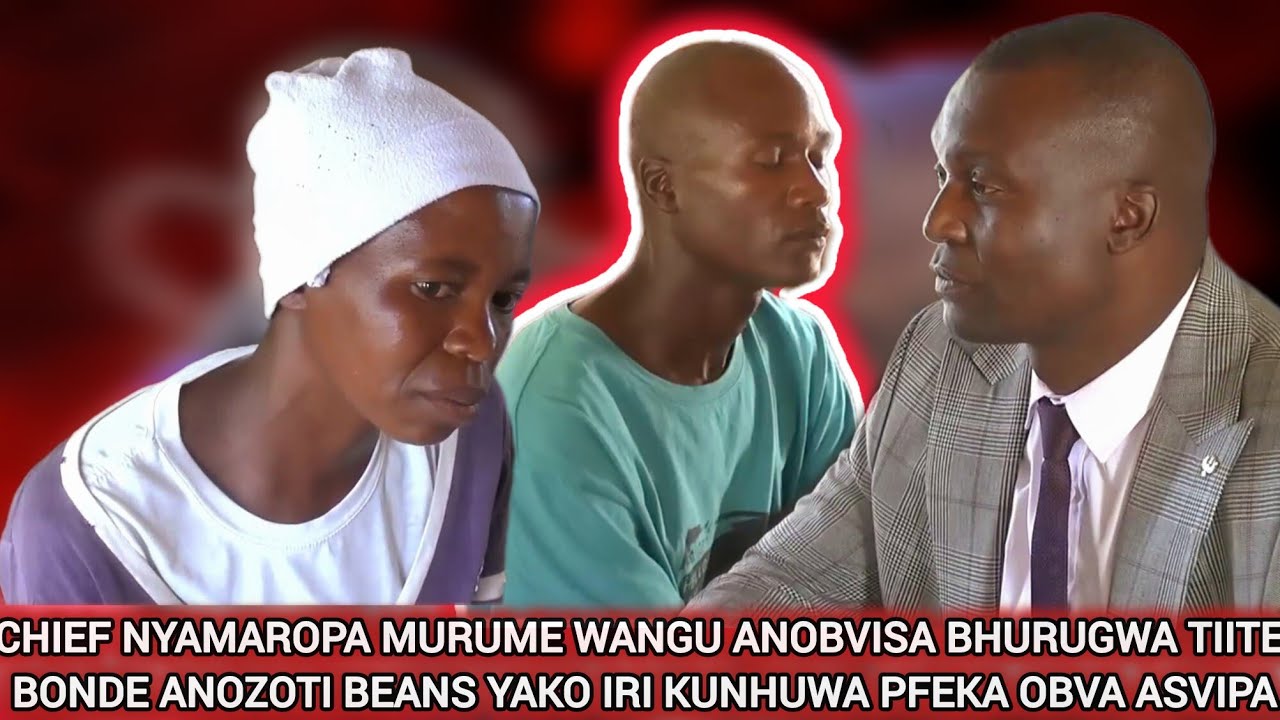 CHIEF NYAMAROPA MURUME NDIKABVISA HEMBE TIITE BONDE ANOSVIPA BEANS YENYU IRIKUNHUWA URIKUTI SEMESA