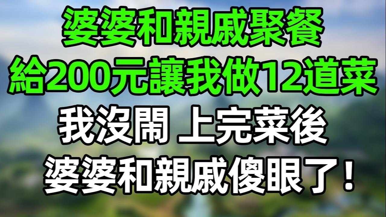 婆婆和亲戚聚餐，给200元让我做12道菜！我没闹！上完菜後，婆婆和親戚都傻眼了！#情感故事 #爽文 #婆媳 #情感  #老年生活 #故事分享 #人生感悟